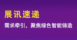 展讯速递|需要牵引，聚焦绿色智能铸造